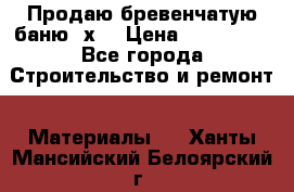 Продаю бревенчатую баню 8х4 › Цена ­ 100 000 - Все города Строительство и ремонт » Материалы   . Ханты-Мансийский,Белоярский г.